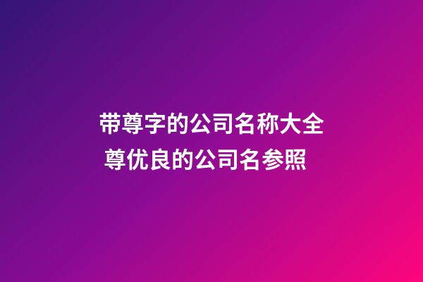 带尊字的公司名称大全 尊优良的公司名参照-第1张-公司起名-玄机派